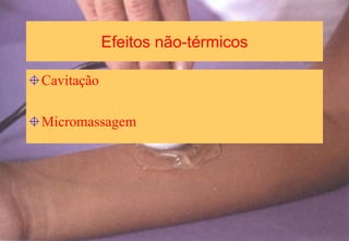 Efeitos não-térmicos
Cavitação
Micromassagem
 