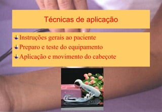 Técnicas de aplicação
Instruções gerais ao paciente
Preparo e teste do equipamento
Aplicação e movimento do cabeçote
 