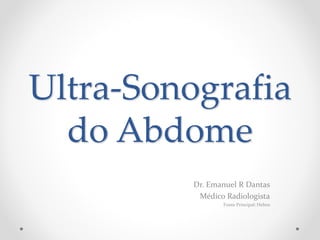 Ultra-Sonografia
do Abdome
Dr. Emanuel R Dantas
Médico Radiologista
Fonte Principal: Helms
 