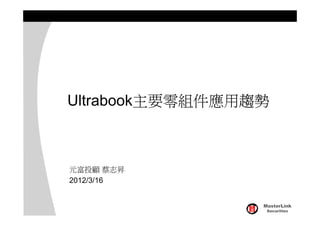 Ultrabook主要零組件應用趨勢



元富投顧 蔡志昇
2012/3/16


                 MasterLink
                  Securities
 