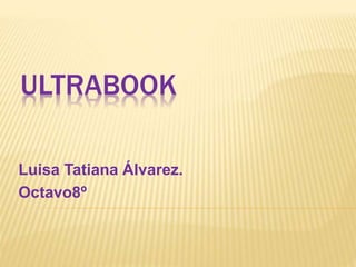 ULTRABOOK 
Luisa Tatiana Álvarez. 
Octavo8º 
 