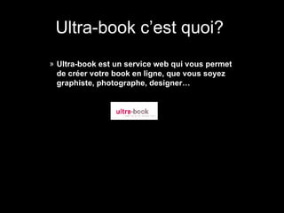 Ultra-book c’est quoi?  <ul><ul><ul><ul><ul><li>Ultra-book est un service web qui vous permet de créer votre book en ligne...