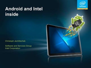 Android and Intel
inside




Christoph Jechlitschek

Software and Services Group
Intel Corporation
 