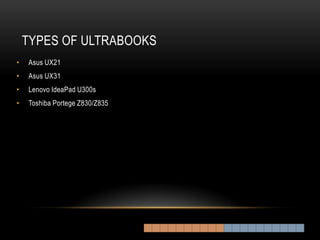 TYPES OF ULTRABOOKS
•   Asus UX21
•   Asus UX31
•   Lenovo IdeaPad U300s
•   Toshiba Portege Z830/Z835
 