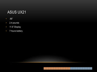 ASUS UX21
•   .66”
•   2.4 pounds
•   11.6” Display
•   7 hours battery
 