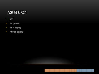 ASUS UX31
•   .67”
•   2.9 pounds
•   13.3” display
•   7 hours battery
 