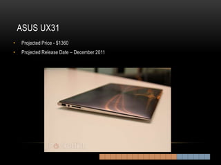 ASUS UX31
•   Projected Price - $1360
•   Projected Release Date – December 2011
 