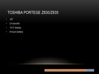 TOSHIBA PORTEGE Z830/Z835
•    .63”
•    2.4 pounds
•    13.3” display
•    8 hours battery
 