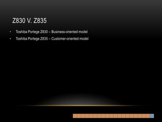 Z830 V. Z835
•    Toshiba Portege Z830 – Business-oriented model
•    Toshiba Portege Z835 – Customer-oriented model
 