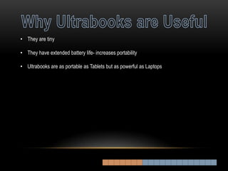 • They are tiny

• They have extended battery life- increases portability

• Ultrabooks are as portable as Tablets but as powerful as Laptops
 