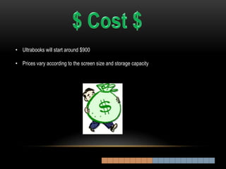 • Ultrabooks will start around $900

• Prices vary according to the screen size and storage capacity
 