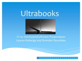 Ultrabooks

IT 101 Hardware/Software Presentation
Lauren Roberge and Brenden Bourdeau
 