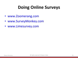 Doing Online Surveys www.Zoomerang.com www.SurveyMonkey.com www.Limesurvey.com   Startup Workshop All rights reserved © Naeem Zafar 