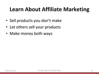 Learn About Affiliate Marketing Sell products you don’t make Let others sell your products Make money both ways Startup Workshop All rights reserved © Naeem Zafar 