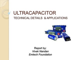 ULTRACAPACITOR TECHNICAL DETAILS  & APPLICATIONS Report by: VivekNandan Emtech Foundation 
