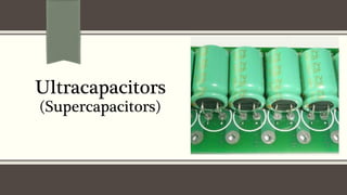 Ultracapacitors
(Supercapacitors)
 