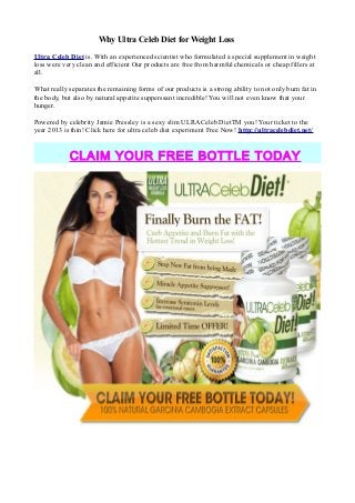 Why Ultra Celeb Diet for Weight Loss

Ultra Celeb Diet is. With an experienced scientist who formulated a special supplement in weight
loss were very clean and efficient Our products are free from harmful chemicals or cheap fillers at
all.

What really separates the remaining forms of our products is a strong ability to not only burn fat in
the body, but also by natural appetite supperssant incredible! You will not even know that your
hunger.

Powered by celebrity Jamie Pressley is a sexy slim ULRACeleb DietTM you! Your ticket to the
year 2013 is thin! Click here for ultra celeb diet experiment Free Now! http://ultracelebdiet.net/


            CLAIM YOUR FREE BOTTLE TODAY
 