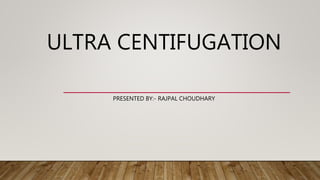 ULTRA CENTIFUGATION
PRESENTED BY:- RAJPAL CHOUDHARY
 
