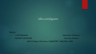 Ultra centrifugation
Done by,
S.MUTHUKUMAR Abarajitha Thavamani,
ASSISTANT PROFESSOR Final year B.Pharm,
KMCH College of Pharmacy, COIMBATORE, TAMILNADU, INDIA
 