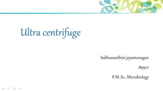 Ultra centrifuge
Subhananthini jeyamurugan
18py17
II M. Sc., Microbiology
 