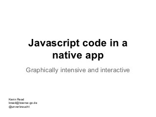 Javascript code in a
native app
Graphically intensive and interactive
Kevin Read
kread@boerse-go.de
@unverbraucht
 