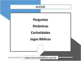 ACESSE
Perguntas
Dinâmicas
Curiosidades
Jogos Bíblicos
www.concursobiblico.com.br
 