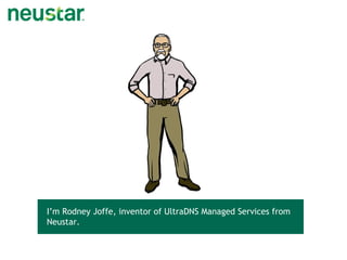 I’m Rodney Joffe, inventor of UltraDNS Managed Services from
Neustar.
 