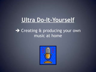 Ultra Do-It-Yourself  Creating & producing your own music at home 