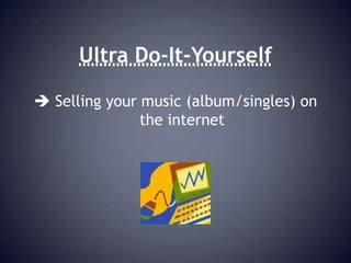 Ultra Do-It-Yourself Selling your music (album/singles) on the internetUltra Do-It-Yourself Owning your music publishing & mastering