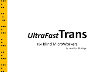 ●●●
●
●●

●●
 ●
 ●●

●●●
●

      UltraFastTrans
●●●

●
●
●●●     For Blind MicroWorkers
                       By - Aadhar Bhalinge
●●
●
●●●

●●●
●
 