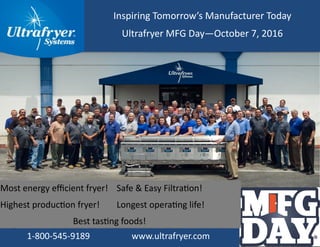 Inspiring Tomorrow’s Manufacturer Today
Ultrafryer MFG Day—October 7, 2016
Most energy efficient fryer! Safe & Easy Filtration!
Highest production fryer! Longest operating life!
Best tasting foods!
1-800-545-9189 www.ultrafryer.com
 