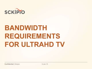 5-Jan-15Confidential | Sckipio
BANDWIDTH
REQUIREMENTS
FOR ULTRAHD TV
 
