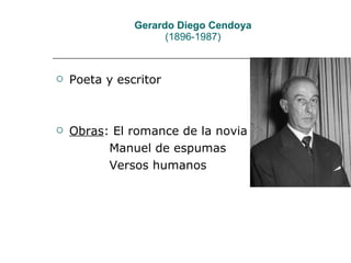 Gerardo Diego Cendoya (1896-1987) Poeta y escritor Obras : El romance de la novia Manuel de espumas Versos humanos 