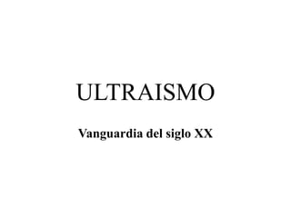 ULTRAISMO
Vanguardia del siglo XX
 