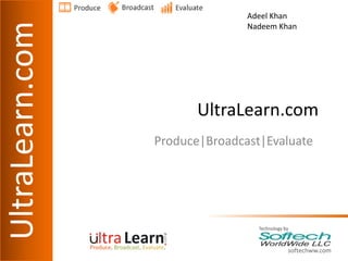Adeel Khan
UltraLearn.com                  Nadeem Khan




                        UltraLearn.com
                 Produce|Broadcast|Evaluate
 