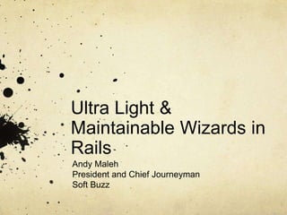 Ultra Light &
Maintainable Wizards in
Rails
Andy Maleh
President and Chief Journeyman
Soft Buzz

 