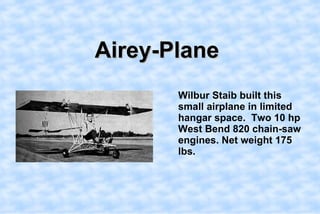 Airey-Plane,[object Object],    Wilbur Staib built this small airplane in limited hangar space.  Two 10 hp West Bend 820 chain-saw engines. Net weight 175 lbs. ,[object Object]