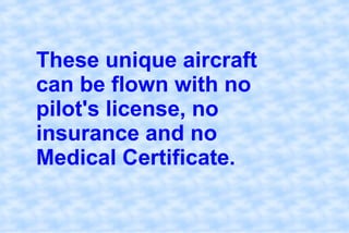 These unique aircraft can be flown with no pilot's license, no insurance and no Medical Certificate.,[object Object]