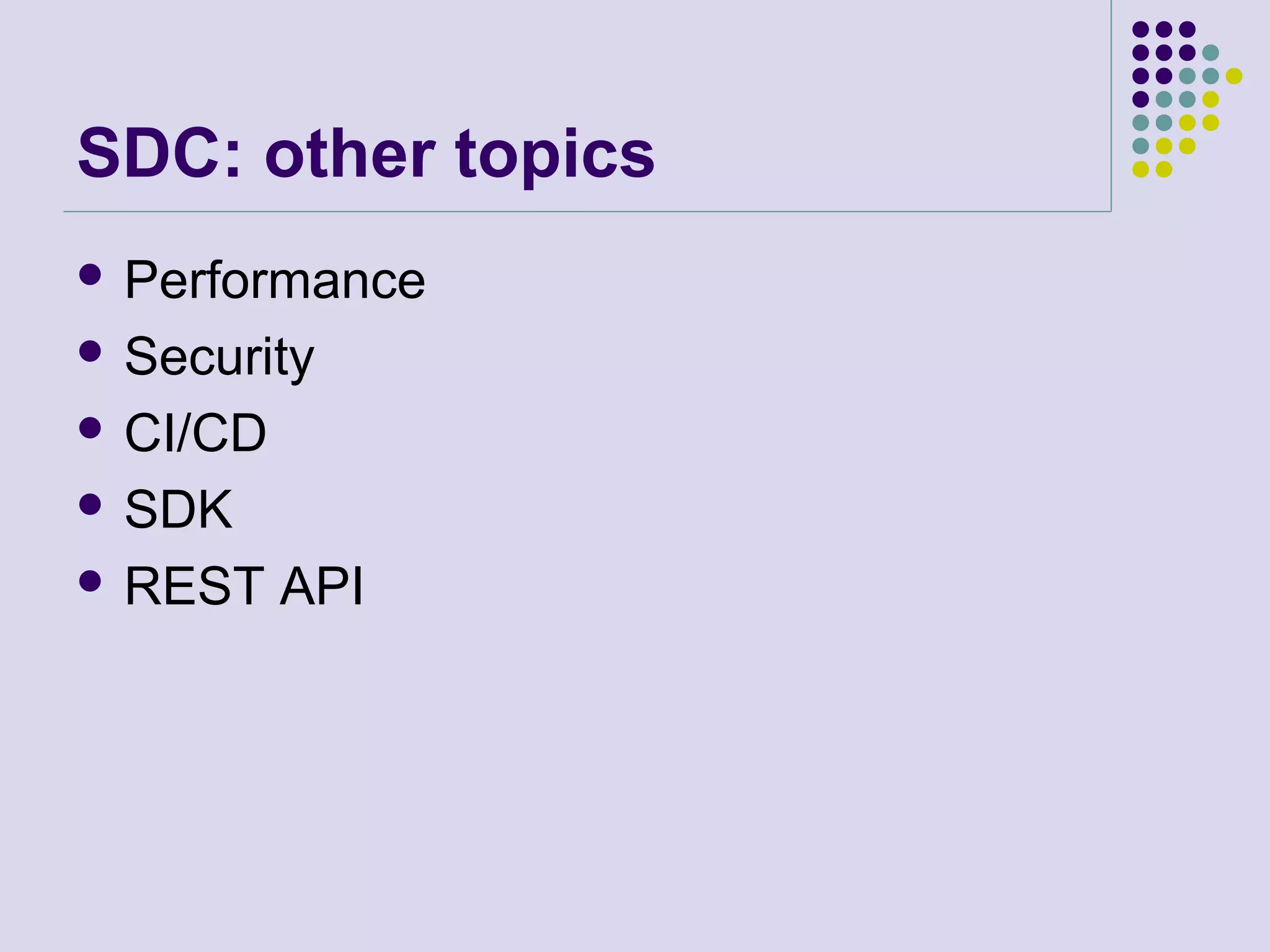 SDC: other topics
 Performance
 Security
 CI/CD
 SDK
 REST API
 