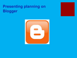 Presenting planning on
Blogger
 