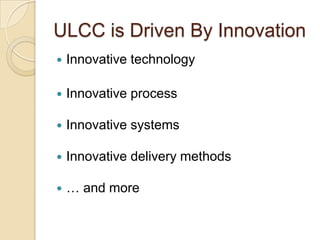 ULCC is Driven By Innovation
 Innovative technology
 Innovative process
 Innovative systems
 Innovative delivery methods
 … and more
 