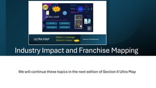 Industry Impact and Franchise Mapping
We will continue these topics in the next edition of Section II Ultra Map
 