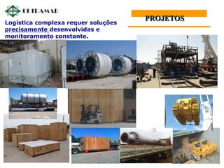 Logística complexa requer soluções
precisamente desenvolvidas e
monitoramento constante.
PROJETOS
 