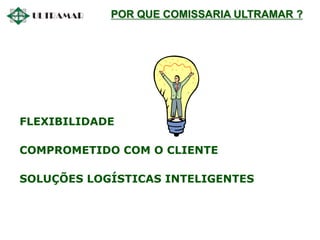 FLEXIBILIDADE
COMPROMETIDO COM O CLIENTE
SOLUÇÕES LOGÍSTICAS INTELIGENTES
POR QUE COMISSARIA ULTRAMAR ?
 