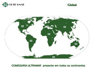 COMISSARIA ULTRAMAR presente em todos os continentes
Global
 
