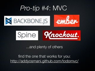 Pro-tip #4: MVC




        ...and plenty of others

     ﬁnd the one that works for you:
http://addyosmani.github.com/todomvc/
 