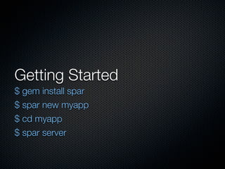 Getting Started
$ gem install spar
$ spar new myapp
$ cd myapp
$ spar server
 