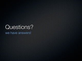 Questions?
we have answers!
 