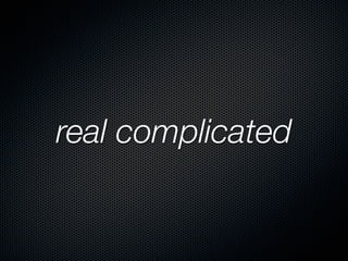 real complicated
 