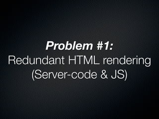 Problem #1:
Redundant HTML rendering
   (Server-code & JS)
 